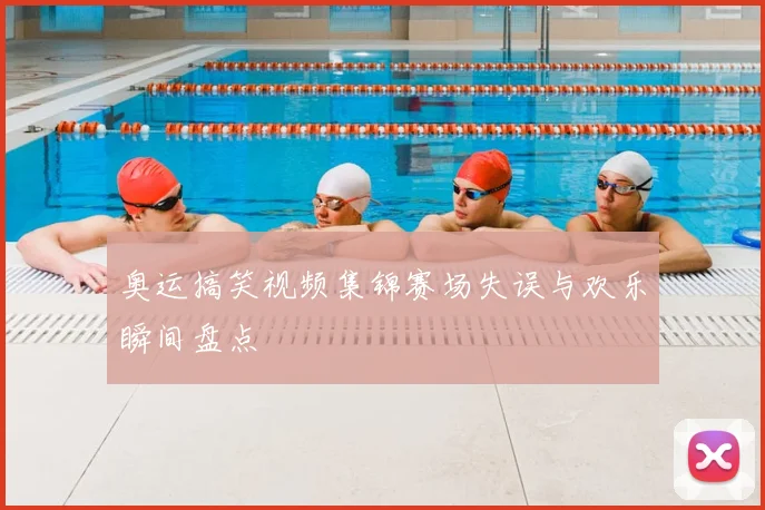 奥运搞笑视频集锦赛场失误与欢乐瞬间盘点