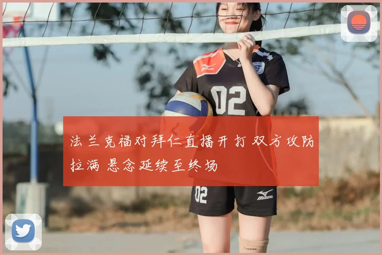 法兰克福对拜仁直播开打 双方攻防拉满 悬念延续至终场