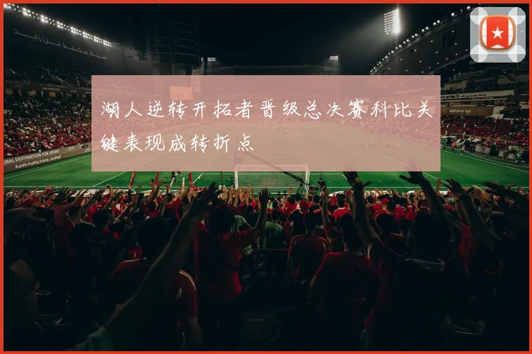 湖人逆转开拓者晋级总决赛科比关键表现成转折点